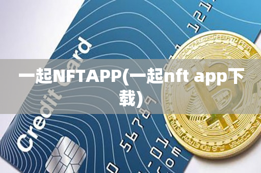 一起NFTAPP(一起nft app下载)