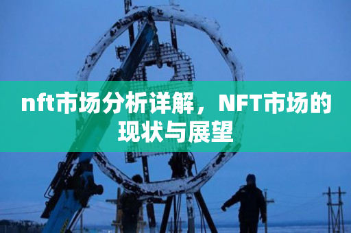 nft市场分析详解，NFT市场的现状与展望