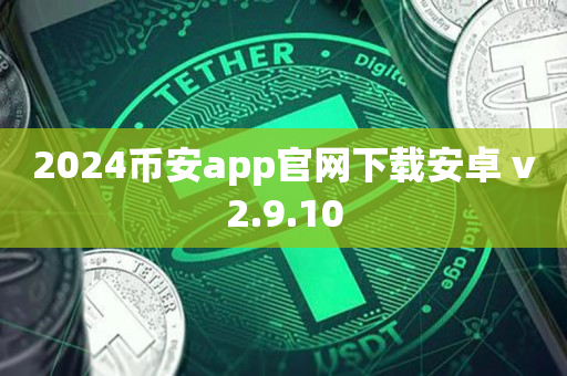 2024币安app官网下载安卓 v2.9.10