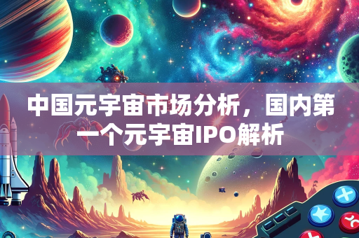 中国元宇宙市场分析，国内第一个元宇宙IPO解析