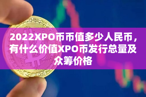 2022XPO币币值多少人民币，有什么价值XPO币发行总量及众筹价格
