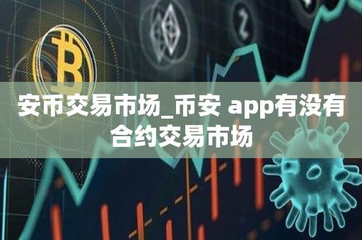 安币交易市场_币安 app有没有合约交易市场