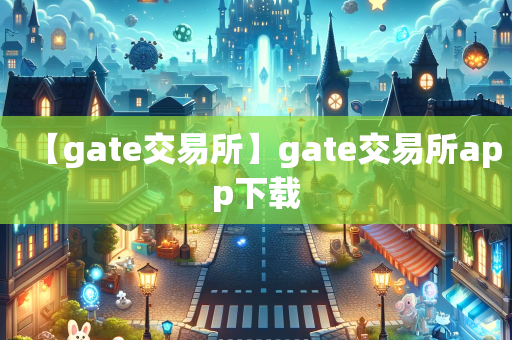 【gate交易所】gate交易所app下载