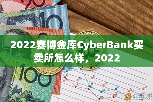 2022赛博金库CyberBank买卖所怎么样，2022
