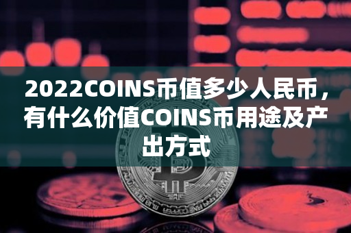 2022COINS币值多少人民币，有什么价值COINS币用途及产出方式