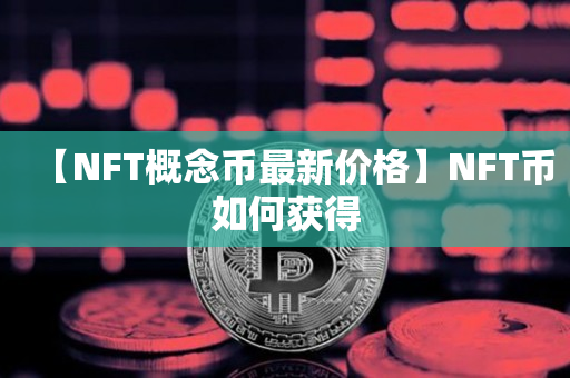 【NFT概念币最新价格】NFT币如何获得
