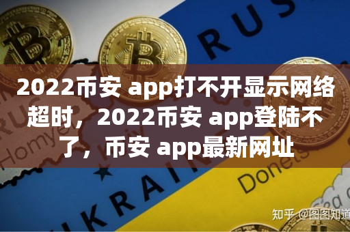 2022币安 app打不开显示网络超时，2022币安 app登陆不了，币安 app最新网址