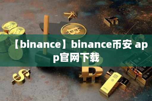 【binance】binance币安官网下载