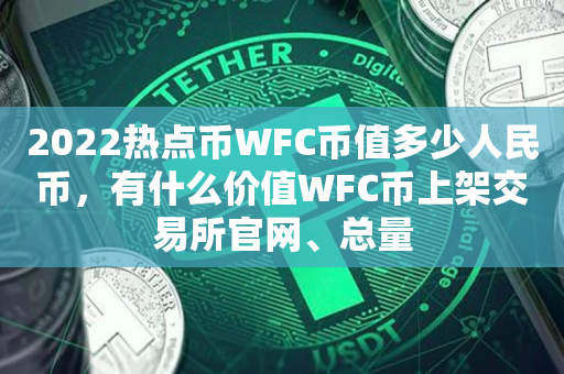 2022热点币WFC币值多少人民币，有什么价值WFC币上架交易所官网、总量