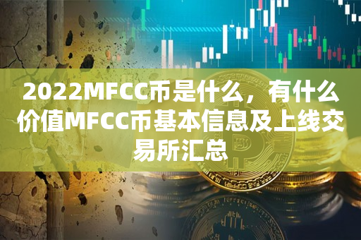 2022MFCC币是什么，有什么价值MFCC币基本信息及上线交易所汇总
