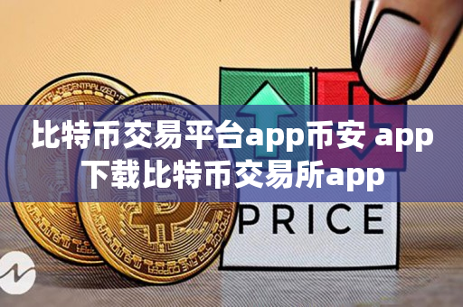 比特币交易平台app币安 app下载比特币交易所app