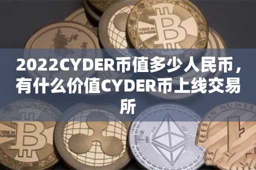 2022CYDER币值多少人民币，有什么价值CYDER币上线交易所
