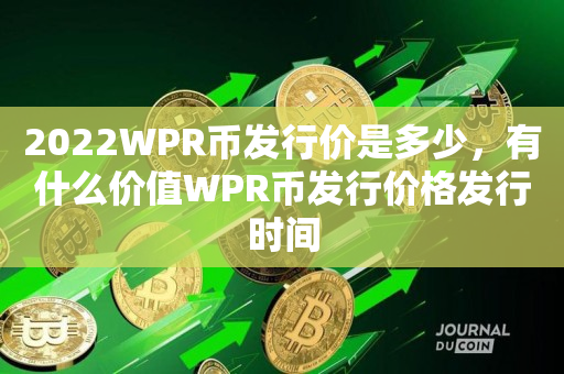 2022WPR币发行价是多少，有什么价值WPR币发行价格发行时间