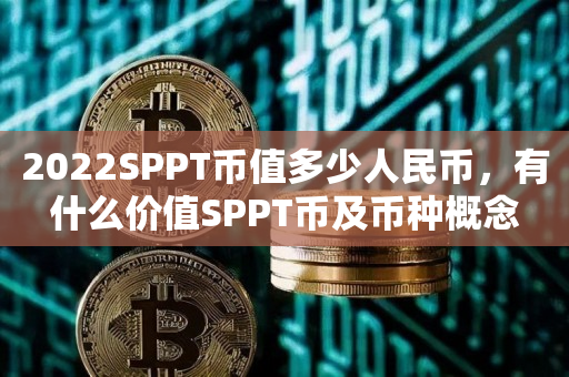 2022SPPT币值多少人民币，有什么价值SPPT币及币种概念