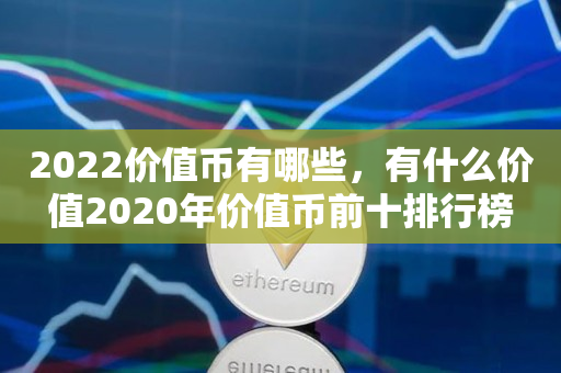 2022价值币有哪些，有什么价值2020年价值币前十排行榜