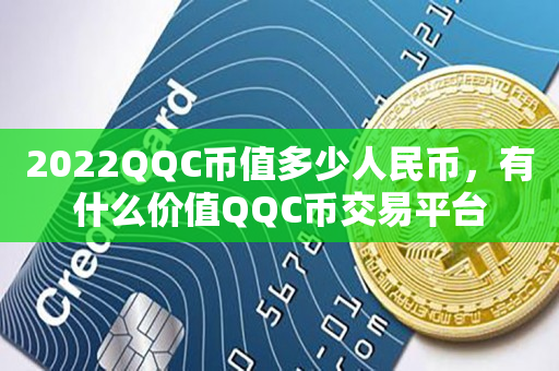 2022QQC币值多少人民币，有什么价值QQC币交易平台