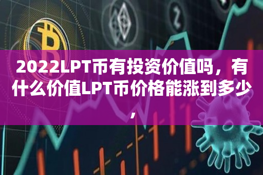 2022LPT币有投资价值吗，有什么价值LPT币价格能涨到多少，