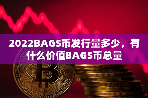 2022BAGS币发行量多少，有什么价值BAGS币总量