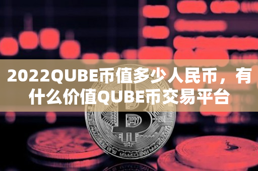 2022QUBE币值多少人民币，有什么价值QUBE币交易平台