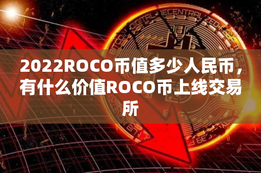 2022ROCO币值多少人民币，有什么价值ROCO币上线交易所