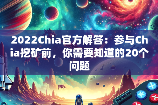 2022Chia官方解答：参与Chia挖矿前，你需要知道的20个问题