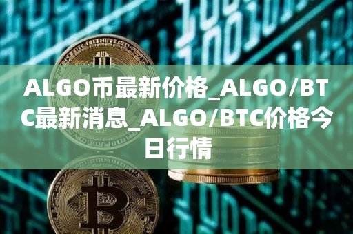 ALGO币最新价格_ALGO/BTC最新消息_ALGO/BTC价格今日行情