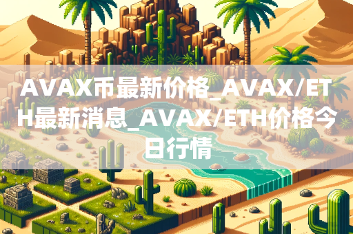 AVAX币最新价格_AVAX/ETH最新消息_AVAX/ETH价格今日行情
