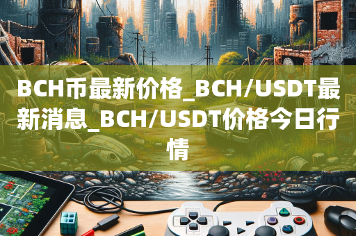 BCH币最新价格_BCH/USDT最新消息_BCH/USDT价格今日行情