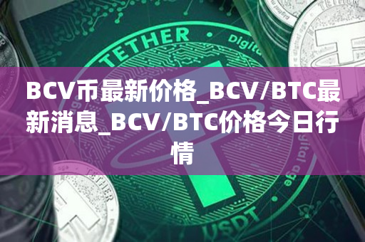 BCV币最新价格_BCV/BTC最新消息_BCV/BTC价格今日行情