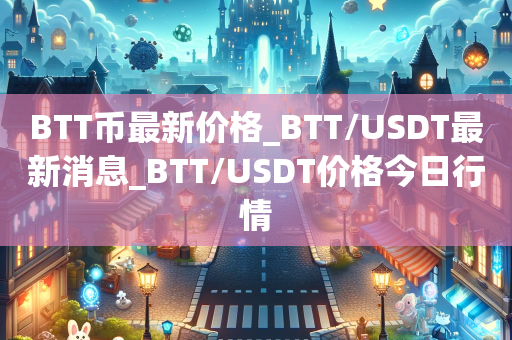 BTT币最新价格_BTT/USDT最新消息_BTT/USDT价格今日行情
