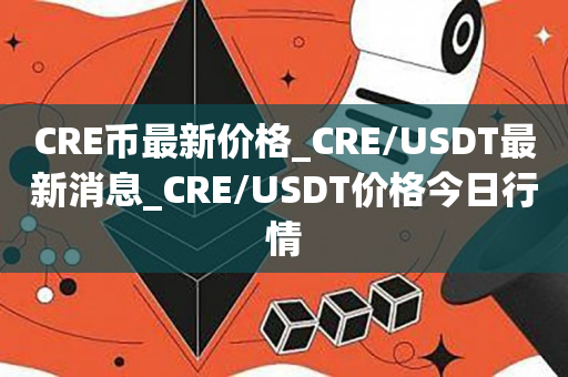CRE币最新价格_CRE/USDT最新消息_CRE/USDT价格今日行情