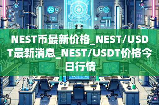 NEST币最新价格_NEST/USDT最新消息_NEST/USDT价格今日行情