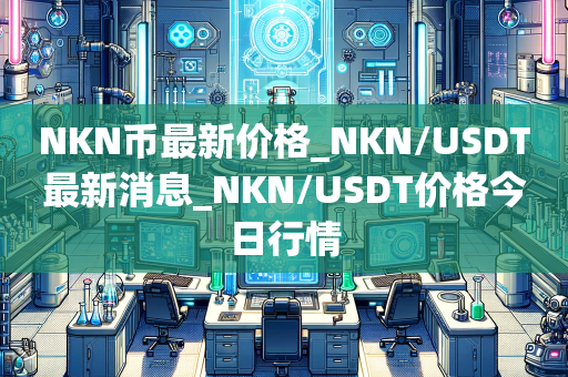 NKN币最新价格_NKN/USDT最新消息_NKN/USDT价格今日行情