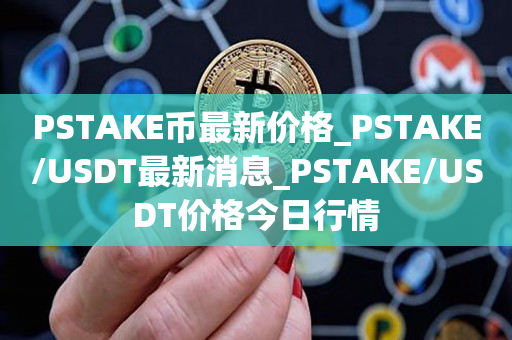 PSTAKE币最新价格_PSTAKE/USDT最新消息_PSTAKE/USDT价格今日行情