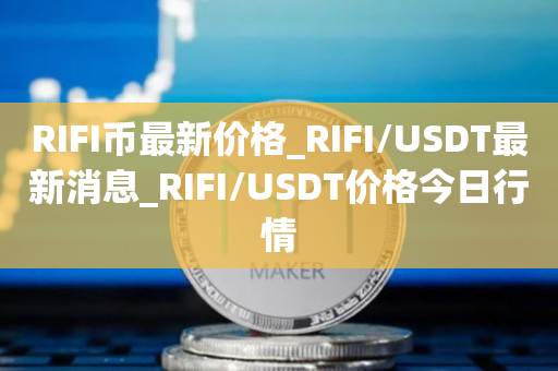 RIFI币最新价格_RIFI/USDT最新消息_RIFI/USDT价格今日行情