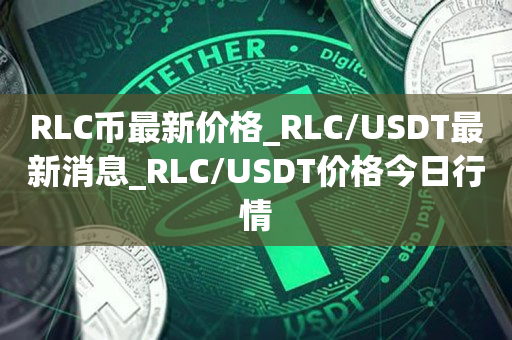 RLC币最新价格_RLC/USDT最新消息_RLC/USDT价格今日行情