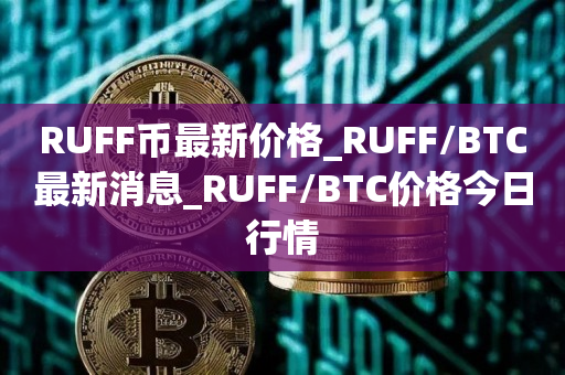 RUFF币最新价格_RUFF/BTC最新消息_RUFF/BTC价格今日行情