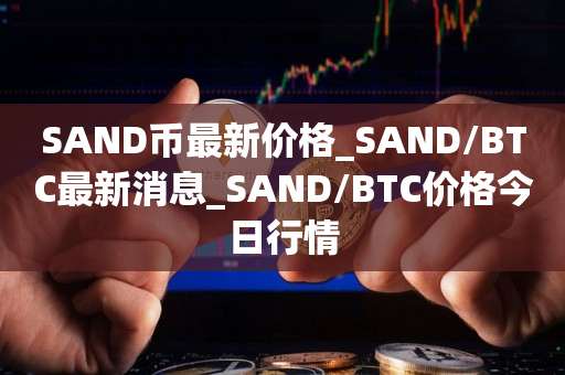 SAND币最新价格_SAND/BTC最新消息_SAND/BTC价格今日行情