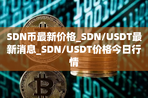 SDN币最新价格_SDN/USDT最新消息_SDN/USDT价格今日行情
