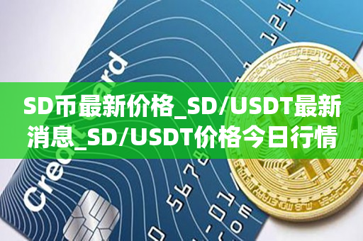 SD币最新价格_SD/USDT最新消息_SD/USDT价格今日行情