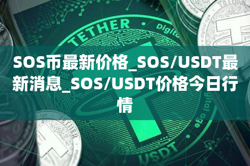SOS币最新价格_SOS/USDT最新消息_SOS/USDT价格今日行情