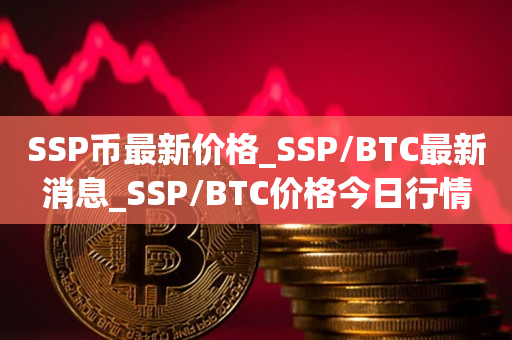 SSP币最新价格_SSP/BTC最新消息_SSP/BTC价格今日行情