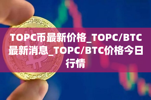 TOPC币最新价格_TOPC/BTC最新消息_TOPC/BTC价格今日行情
