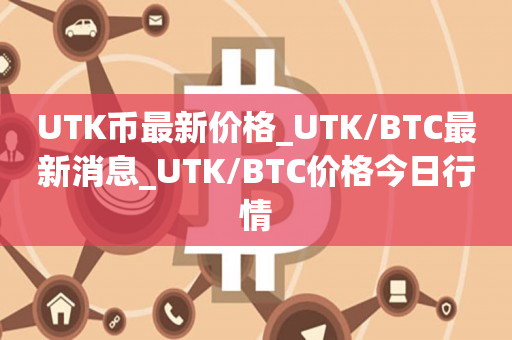 UTK币最新价格_UTK/BTC最新消息_UTK/BTC价格今日行情