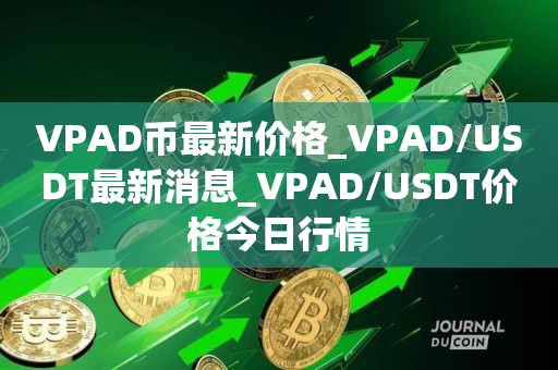 VPAD币最新价格_VPAD/USDT最新消息_VPAD/USDT价格今日行情