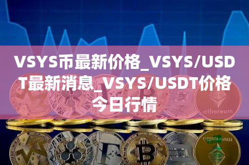 VSYS币最新价格_VSYS/USDT最新消息_VSYS/USDT价格今日行情