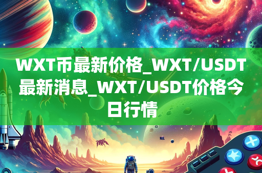 WXT币最新价格_WXT/USDT最新消息_WXT/USDT价格今日行情