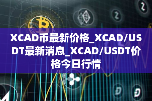 XCAD币最新价格_XCAD/USDT最新消息_XCAD/USDT价格今日行情