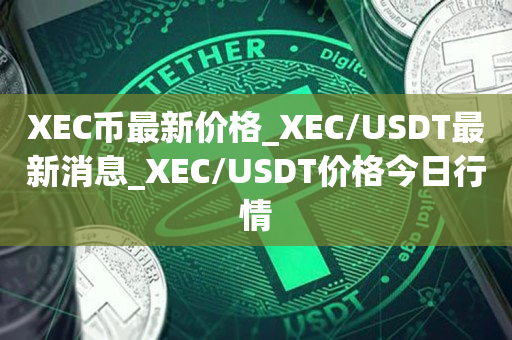 XEC币最新价格_XEC/USDT最新消息_XEC/USDT价格今日行情