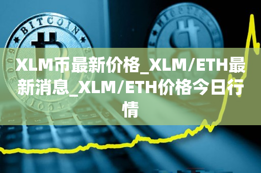 XLM币最新价格_XLM/ETH最新消息_XLM/ETH价格今日行情